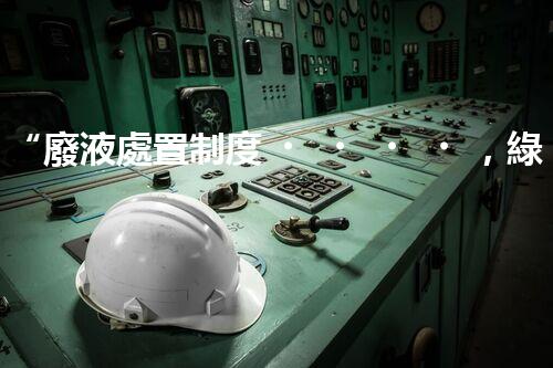“廢液處置制度，綠色環(huán)保的守護(hù)者之光”